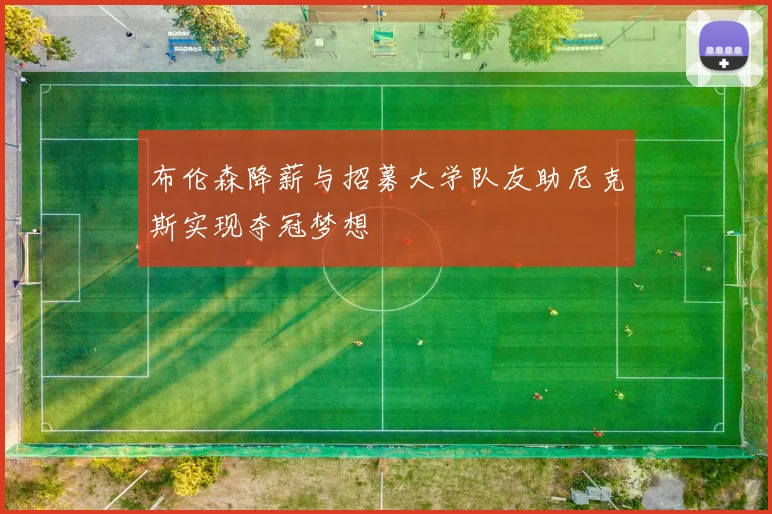 布伦森降薪与招募大学队友助尼克斯实现夺冠梦想