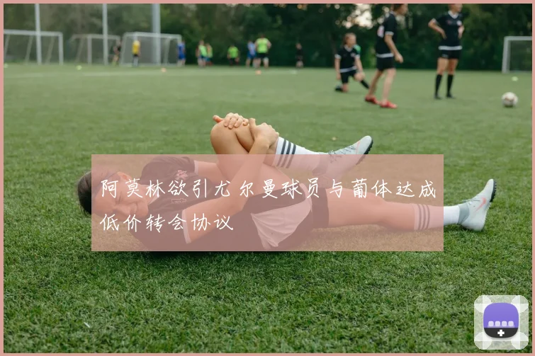阿莫林欲引尤尔曼球员与葡体达成低价转会协议