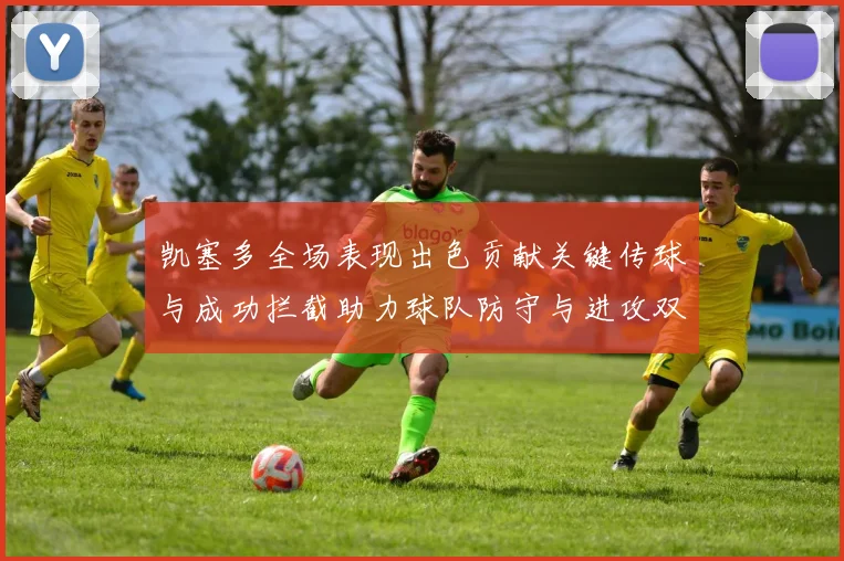 凯塞多全场表现出色贡献关键传球与成功拦截助力球队防守与进攻双重奏