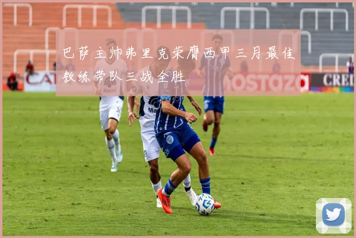 巴萨主帅弗里克荣膺西甲三月最佳教练带队三战全胜