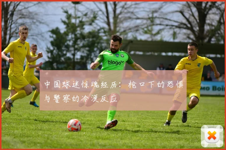 中国球迷惊魂经历：枪口下的恐惧与警察的冷漠反应
