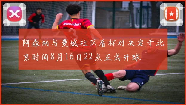 阿森纳与曼城社区盾杯对决定于北京时间8月16日22点正式开球