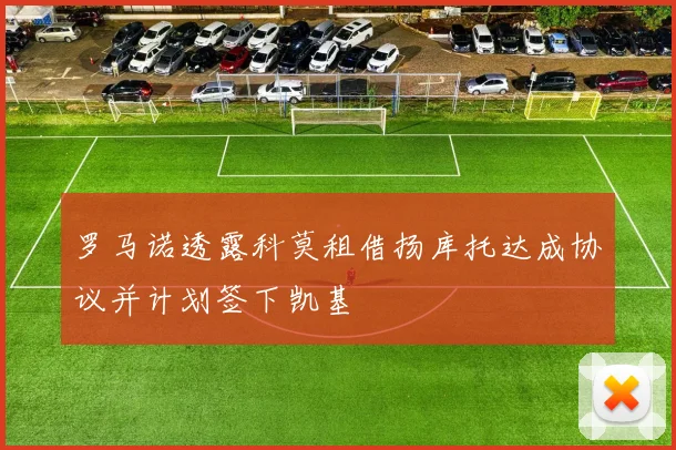 罗马诺透露科莫租借扬库托达成协议并计划签下凯基