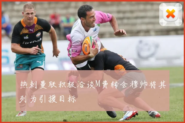热刺曼联积极洽谈M费转会穆帅将其列为引援目标